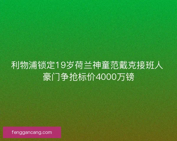 利物浦锁定19岁荷兰神童范戴克接班人 豪门争抢标价4000万镑