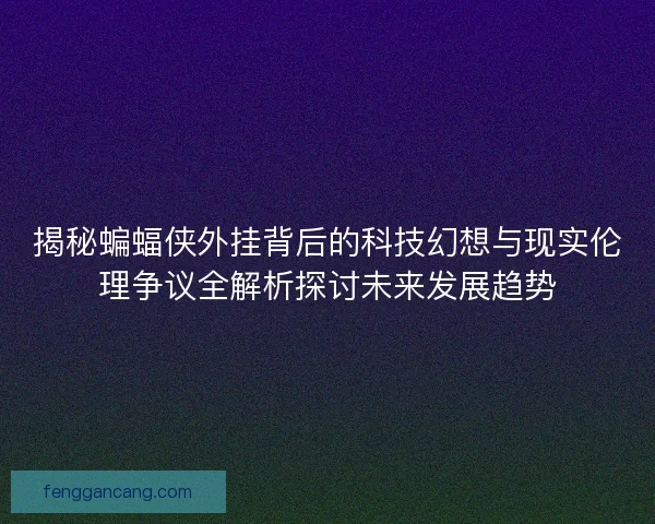 揭秘蝙蝠侠外挂背后的科技幻想与现实伦理争议全解析探讨未来发展趋势