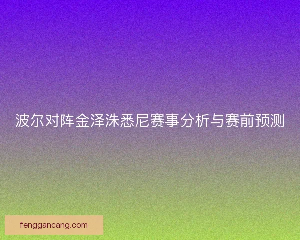 波尔对阵金泽洙悉尼赛事分析与赛前预测
